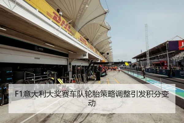 F1意大利大奖赛车队轮胎策略调整引发积分变动